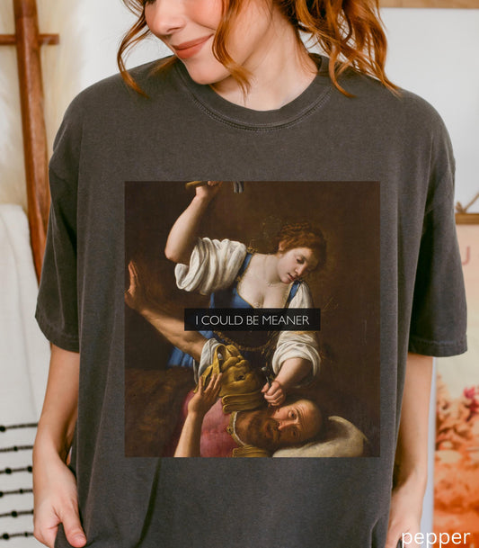 I Could Be Meaner Unhinged Funny Comfort Colors Tee Judith Holofernes Jael Sisera Burn Patriarchy Girls will be Girls Womens Rights Wrongs